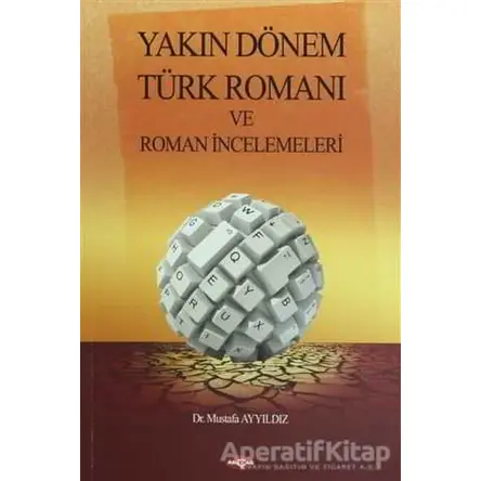 Yakın Dönem Türk Romanı ve Roman İncelemeleri - Mustafa Ayyıldız - Akçağ Yayınları