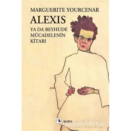 Alexis ya da Beyhude Mücadelenin Kitabı - Marguerite Yourcenar - Metis Yayınları
