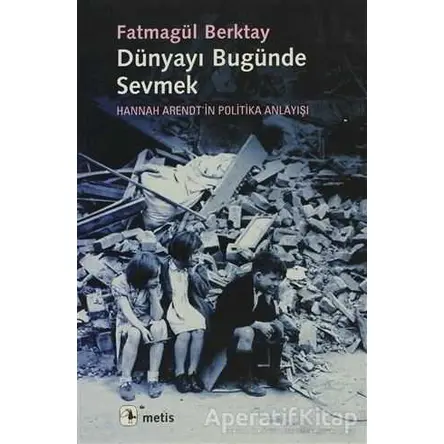 Dünyayı Bugünde Sevmek - Fatmagül Berktay - Metis Yayınları