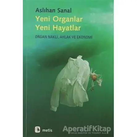 Yeni Organlar, Yeni Hayatlar: Organ Nakli, Ahlak ve Ekonomi - Aslıhan Sanal - Metis Yayınları