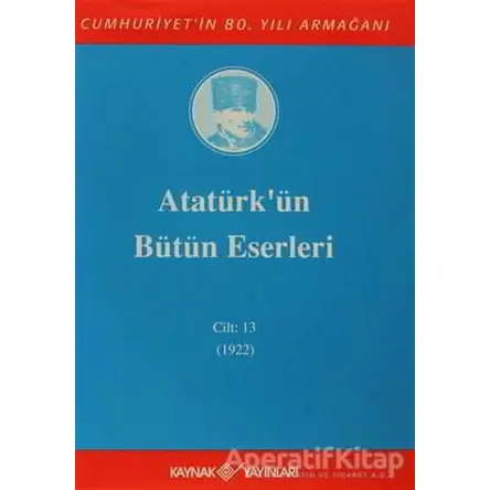 Atatürkün Bütün Eserleri Cilt: 13 (1922) - Mustafa Kemal Atatürk - Kaynak Yayınları
