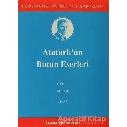 Atatürkün Bütün Eserleri Cilt: 19 (Nutuk 1 - 1927) - Mustafa Kemal Atatürk - Kaynak Yayınları