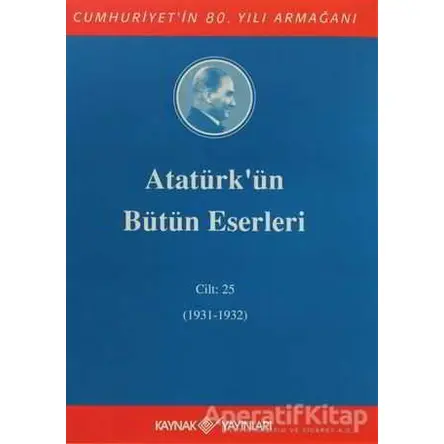 Atatürkün Bütün Eserleri Cilt: 25 (1931 - 1932) - Mustafa Kemal Atatürk - Kaynak Yayınları