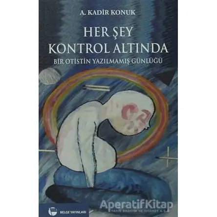 Her Şey Kontrol Altında - A. Kadir Konuk - Belge Yayınları