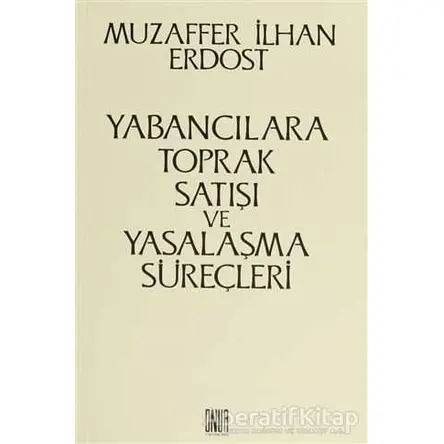 Yabancılara Toprak Satışı ve Yasalaşma Süreçleri - Muzaffer İlhan Erdost - Onur Yayınları