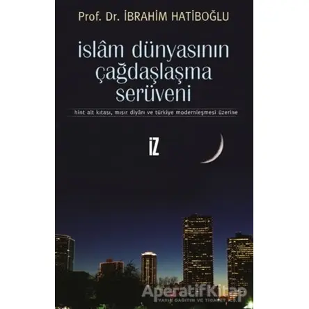 İslam Dünyasının Çağdaşlaşma Serüveni - İbrahim Hatiboğlu - İz Yayıncılık
