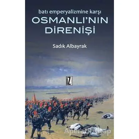 Batı Emperyalizmine Karşı Osmanlı’nın Direnişi - Sadık Albayrak - İz Yayıncılık