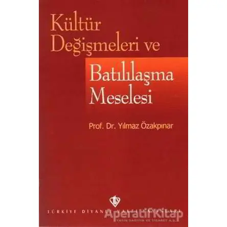 Kültür Değişmeleri ve Batılılaşma Meselesi - Yılmaz Özakpınar - Türkiye Diyanet Vakfı Yayınları