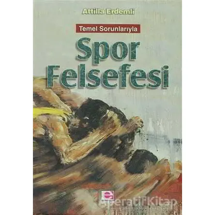 Temel Sorunlarıyla Spor Felsefesi - Attilla Erdemli - E Yayınları