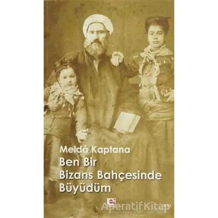 Ben Bir Bizans Bahçesinde Büyüdüm - Melda Kaptana - E Yayınları