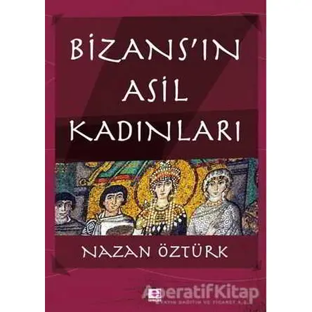 Bizans’ın Asil Kadınları - Nazan Öztürk - E Yayınları