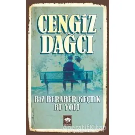 Biz Beraber Geçtik Bu Yolu - Cengiz Dağcı - Ötüken Neşriyat