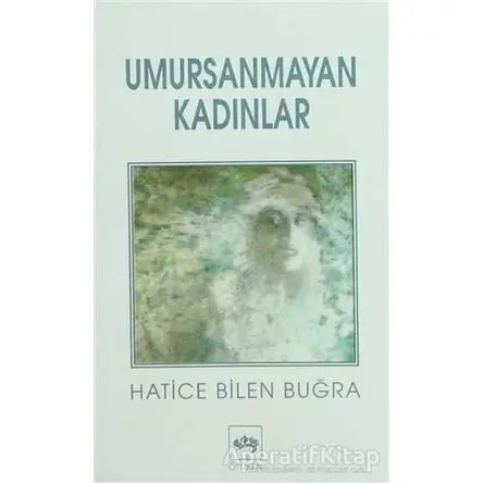 Umursanmayan Kadınlar - Hatice Bilen Buğra - Ötüken Neşriyat