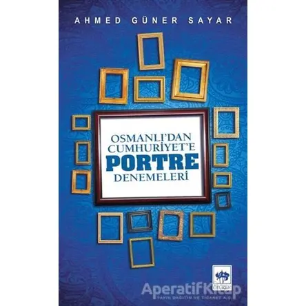 Osmanlı’dan Cumhuriyete Portre Denemeleri - Ahmed Güner Sayar - Ötüken Neşriyat