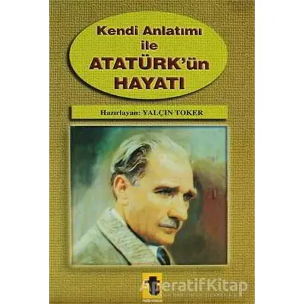 Kendi Anlatımı ile Atatürk’ün Hayatı - Yalçın Toker - Toker Yayınları