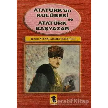 Atatürk’ün Kulübesi ve Atatürk Başyazar - Niyazi Ahmet Banoğlu - Toker Yayınları