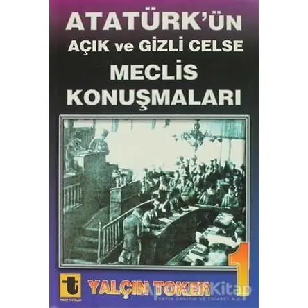 Atatürk’ün Açık ve Gizli Celse Meclis Konuşmaları 1 - Yalçın Toker - Toker Yayınları