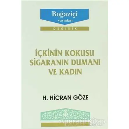 İçkinin Kokusu Sigaranın Dumanı ve Kadın - H. Hicran Göze - Boğaziçi Yayınları