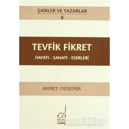 Tevfik Fikret Hayatı - Sanatı - Eserleri - Ahmet Özdemir - Boğaziçi Yayınları