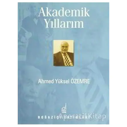Akademik Yıllarım - Ahmed Yüksel Özemre - Boğaziçi Yayınları