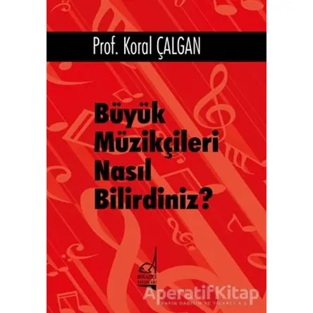 Büyük Müzikçileri Nasıl Bilirdiniz? - Koral Çalgan - Boğaziçi Yayınları