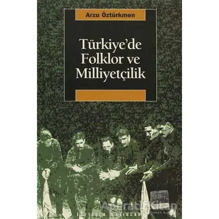 Türkiye’de Folklor ve Milliyetçilik - Arzu Öztürkmen - İletişim Yayınevi