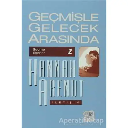 Geçmişle Gelecek Arasında: Seçme Eserler 2 - Hannah Arendt - İletişim Yayınevi