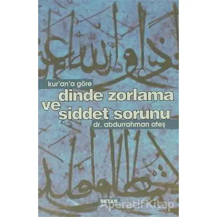 Kur’an’a Göre Dinde Zorlama ve Şiddet Sorunu - Abdurrahman Ateş - Beyan Yayınları