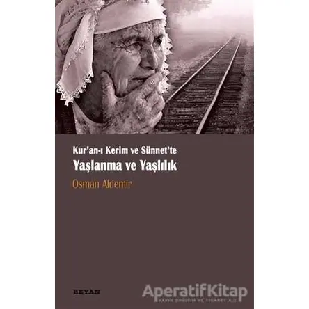 Kur‘anı Kerim ve Sünnette Yaşlanma ve Yaşlılık - Osman Aldemir - Beyan Yayınları