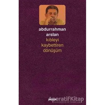 Kıbleyi Kaybettiren Dönüşüm - Abdurrahman Arslan - Beyan Yayınları