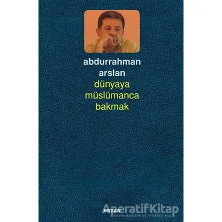 Dünyaya Müslümanca Bakmak - Abdurrahman Arslan - Beyan Yayınları