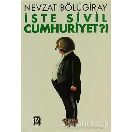 İşte Sivil Cumhuriyet?! - Nevzat Bölügiray - Tekin Yayınevi