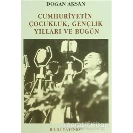 Cumhuriyetin Çocukluk, Gençlik Yılları ve Bugün - Doğan Aksan - Bilgi Yayınevi