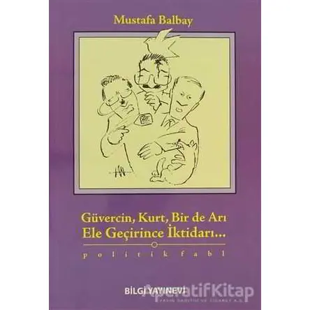 Güvercin, Kurt, Bir de Arı Ele Geçirince İktidarı... - Mustafa Balbay - Bilgi Yayınevi