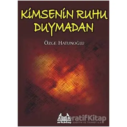 Kimsenin Ruhu Duymadan - Özge Hatunoğlu - Arkadaş Yayınları