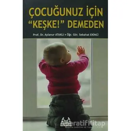 Çocuğunuz İçin Keşke! Demeden - Aylanur Ataklı - Arkadaş Yayınları