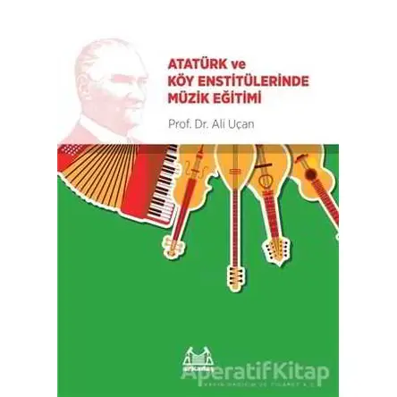 Atatürk ve Köy Enstitülerinde Müzik Eğitimi - Ali Uçan - Arkadaş Yayınları