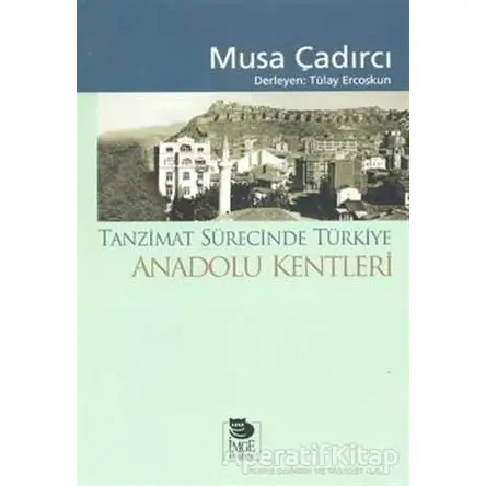 Tanzimat Sürecinde Türkiye - Anadolu Kentleri - Musa Çadırcı - İmge Kitabevi Yayınları