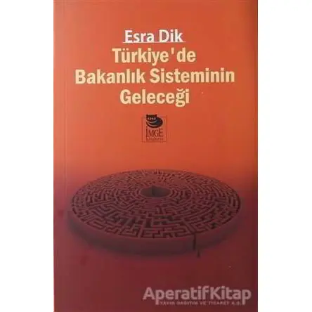 Türkiye’de Bakanlık Sisteminin Geleceği - Esra Dik - İmge Kitabevi Yayınları