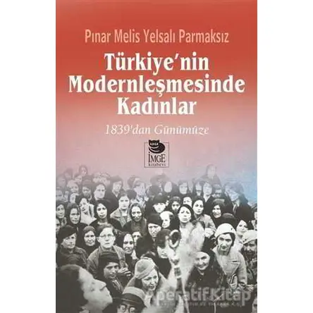 Türkiyenin Modernleşmesinde Kadınlar - Pınar Melis Yelsalı Parmaksız - İmge Kitabevi Yayınları