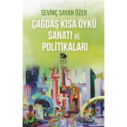 Çağdaş Kısa Öykü Sanatı ve Politikaları - Sevinç Sayan Özer - İmge Kitabevi Yayınları