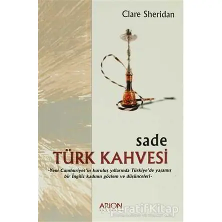 Sade Türk Kahvesi: Yeni Cumhuriyet’in Kuruluş Yıllarında Türkiye’de Yaşamış bir İngiliz Kadının Gözl