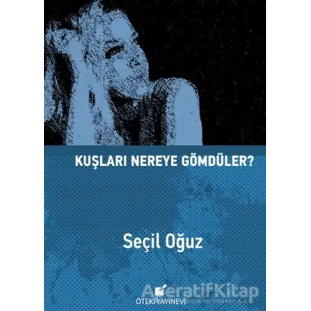 Kuşları Nereye Gömdüler? - Seçil Oğuz - Öteki Yayınevi