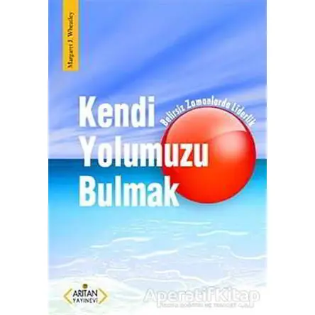 Kendi Yolumuzu Bulmak - Margaret J. Wheatley - Arıtan Yayınevi