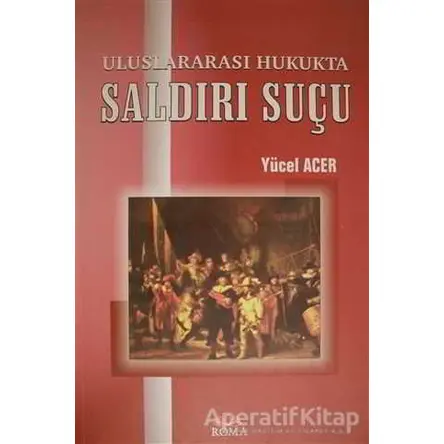 Uluslararası Hukukta Saldırı Suçu - Yücel Acer - Roma Yayınları