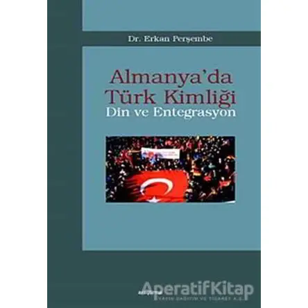 Almanya’da Türk Kimliği - Din ve Entegrasyon - Erkan Perşembe - Araştırma Yayınları