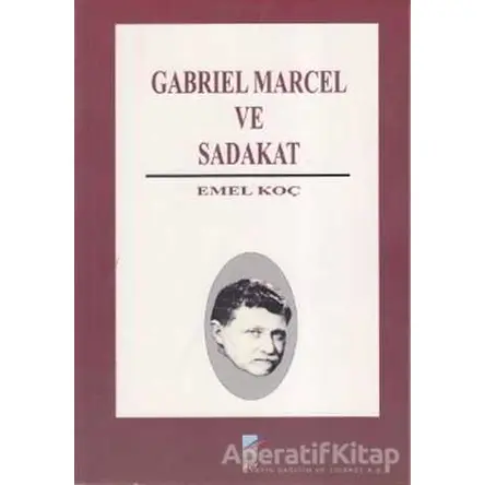 Gabriel Marcel ve Sadakat - Emel Koç - Art Basın Yayın Hizmetleri