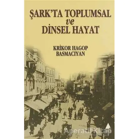 Şark’ta Toplumsal ve Dinsel Hayat - Krikor Hagop Basmacıyan - Aras Yayıncılık