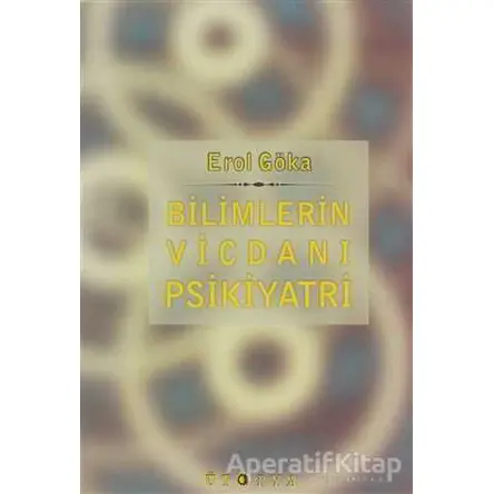 Bilimlerin Vicdanı Psikiyatri - Erol Göka - Ütopya Yayınevi
