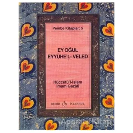 Ey Oğul Eyyühel-Veled - İmam-ı Gazali - Bedir Yayınları